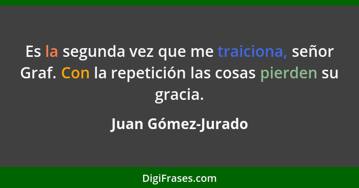 Es la segunda vez que me traiciona, señor Graf. Con la repetición las cosas pierden su gracia.... - Juan Gómez-Jurado