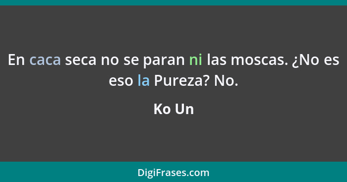 En caca seca no se paran ni las moscas. ¿No es eso la Pureza? No.... - Ko Un