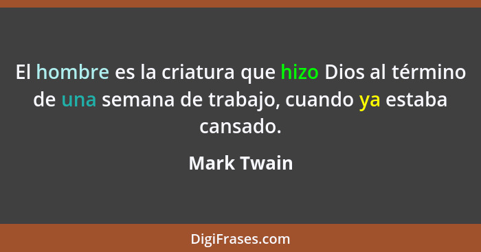 El hombre es la criatura que hizo Dios al término de una semana de trabajo, cuando ya estaba cansado.... - Mark Twain