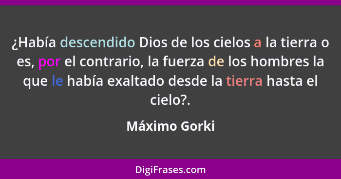 ¿Había descendido Dios de los cielos a la tierra o es, por el contrario, la fuerza de los hombres la que le había exaltado desde la tie... - Máximo Gorki