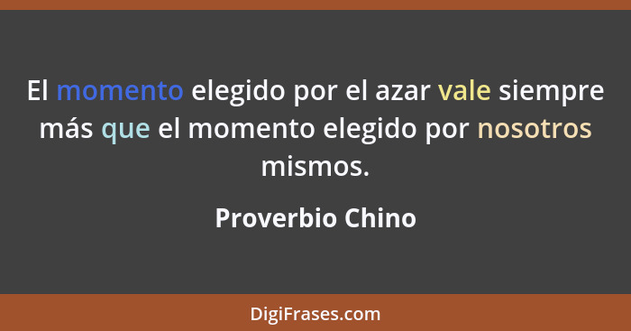 El momento elegido por el azar vale siempre más que el momento elegido por nosotros mismos.... - Proverbio Chino