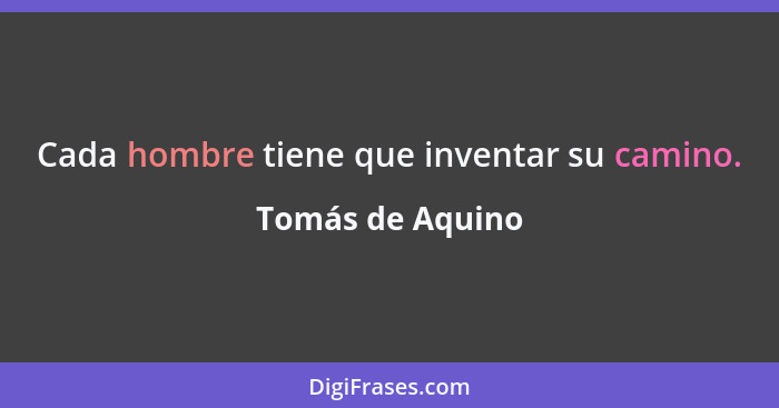 Cada hombre tiene que inventar su camino.... - Tomás de Aquino