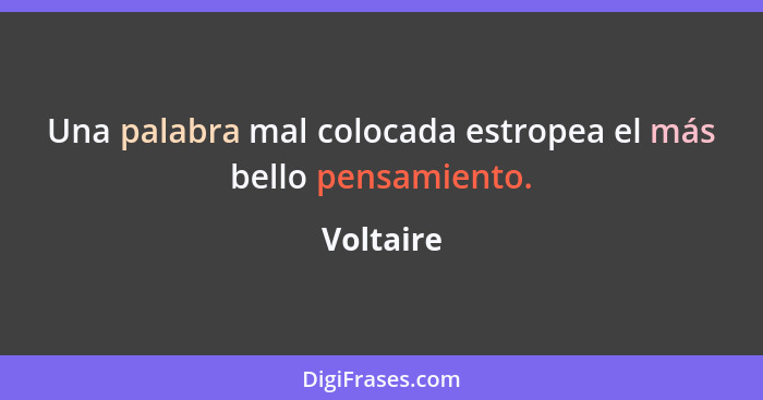 Una palabra mal colocada estropea el más bello pensamiento.... - Voltaire