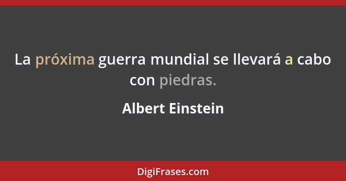 La próxima guerra mundial se llevará a cabo con piedras.... - Albert Einstein