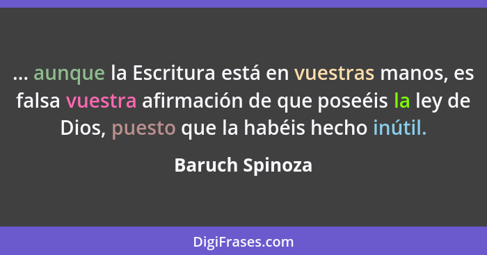 ... aunque la Escritura está en vuestras manos, es falsa vuestra afirmación de que poseéis la ley de Dios, puesto que la habéis hecho... - Baruch Spinoza