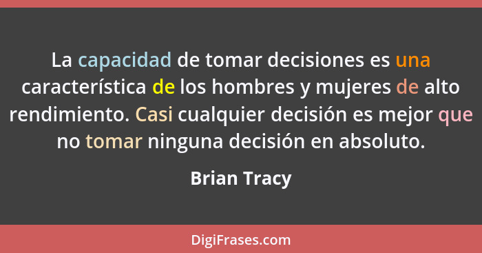 La capacidad de tomar decisiones es una característica de los hombres y mujeres de alto rendimiento. Casi cualquier decisión es mejor qu... - Brian Tracy