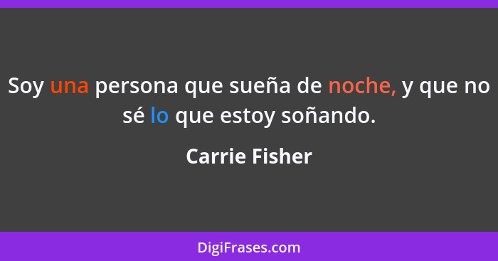 Soy una persona que sueña de noche, y que no sé lo que estoy soñando.... - Carrie Fisher