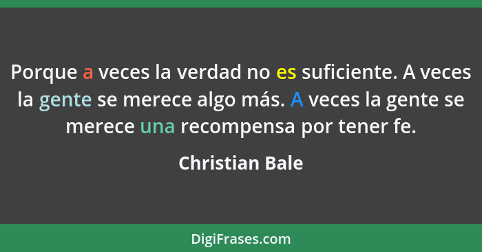 Porque a veces la verdad no es suficiente. A veces la gente se merece algo más. A veces la gente se merece una recompensa por tener f... - Christian Bale