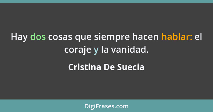 Hay dos cosas que siempre hacen hablar: el coraje y la vanidad.... - Cristina De Suecia