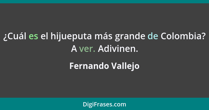 ¿Cuál es el hijueputa más grande de Colombia? A ver. Adivinen.... - Fernando Vallejo