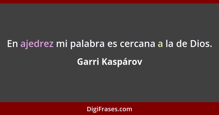 En ajedrez mi palabra es cercana a la de Dios.... - Garri Kaspárov