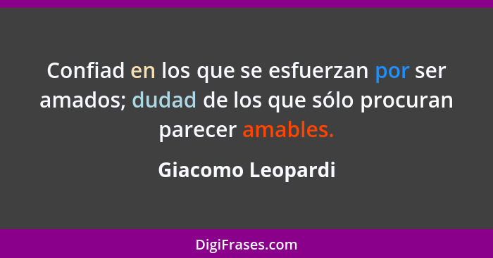 Confiad en los que se esfuerzan por ser amados; dudad de los que sólo procuran parecer amables.... - Giacomo Leopardi