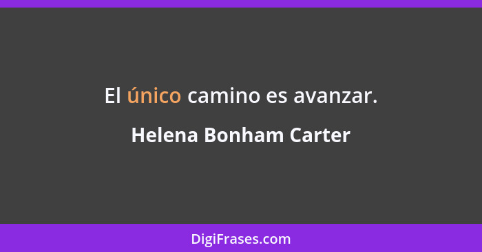 El único camino es avanzar.... - Helena Bonham Carter