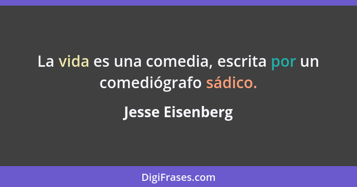 La vida es una comedia, escrita por un comediógrafo sádico.... - Jesse Eisenberg