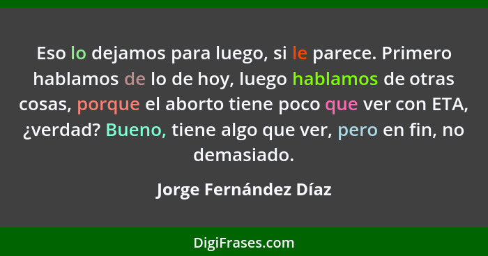 Eso lo dejamos para luego, si le parece. Primero hablamos de lo de hoy, luego hablamos de otras cosas, porque el aborto tiene p... - Jorge Fernández Díaz