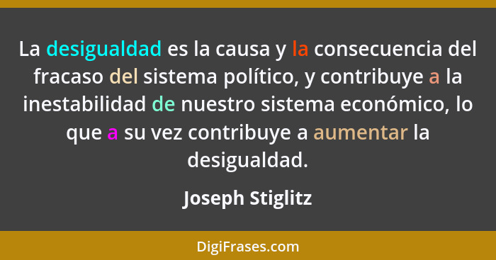 La desigualdad es la causa y la consecuencia del fracaso del sistema político, y contribuye a la inestabilidad de nuestro sistema ec... - Joseph Stiglitz