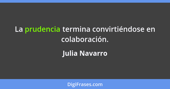 La prudencia termina convirtiéndose en colaboración.... - Julia Navarro