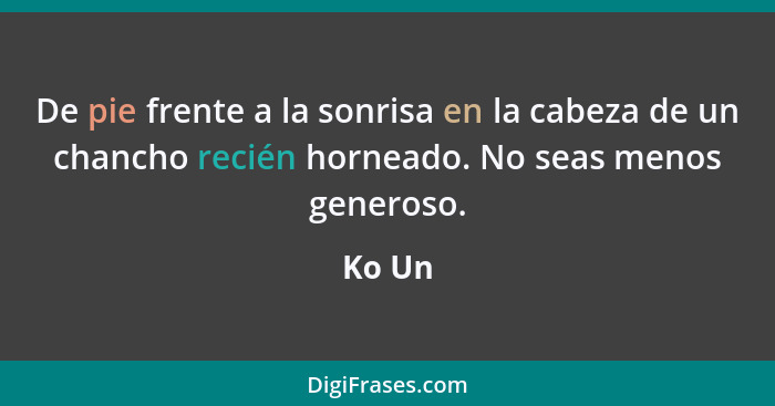 De pie frente a la sonrisa en la cabeza de un chancho recién horneado. No seas menos generoso.... - Ko Un