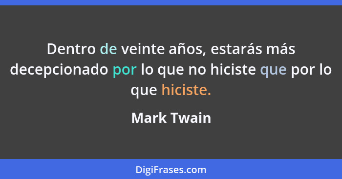 Dentro de veinte años, estarás más decepcionado por lo que no hiciste que por lo que hiciste.... - Mark Twain