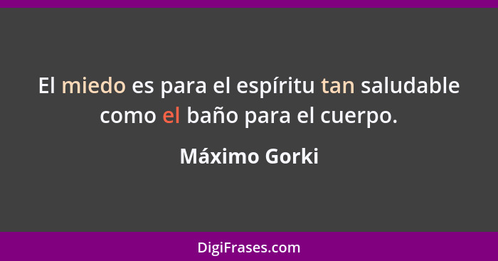 El miedo es para el espíritu tan saludable como el baño para el cuerpo.... - Máximo Gorki