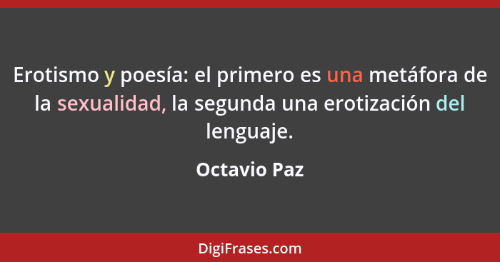 Erotismo y poesía: el primero es una metáfora de la sexualidad, la segunda una erotización del lenguaje.... - Octavio Paz