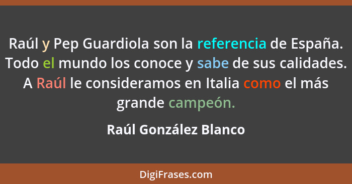 Raúl y Pep Guardiola son la referencia de España. Todo el mundo los conoce y sabe de sus calidades. A Raúl le consideramos en I... - Raúl González Blanco