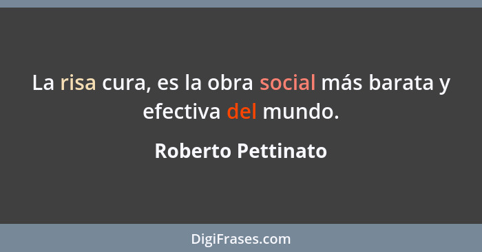 La risa cura, es la obra social más barata y efectiva del mundo.... - Roberto Pettinato