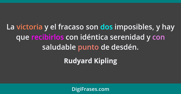 La victoria y el fracaso son dos imposibles, y hay que recibirlos con idéntica serenidad y con saludable punto de desdén.... - Rudyard Kipling
