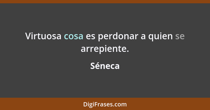 Virtuosa cosa es perdonar a quien se arrepiente.... - Séneca