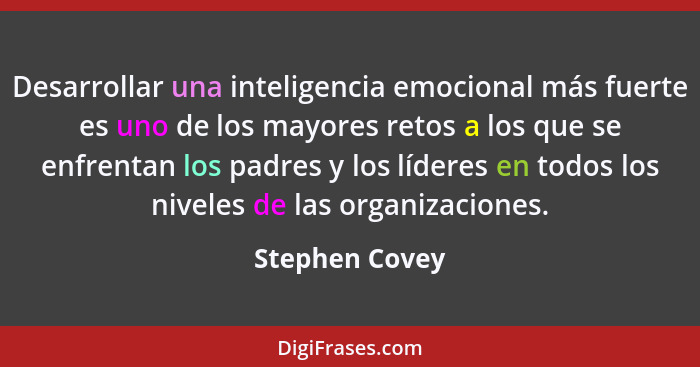 Desarrollar una inteligencia emocional más fuerte es uno de los mayores retos a los que se enfrentan los padres y los líderes en todos... - Stephen Covey