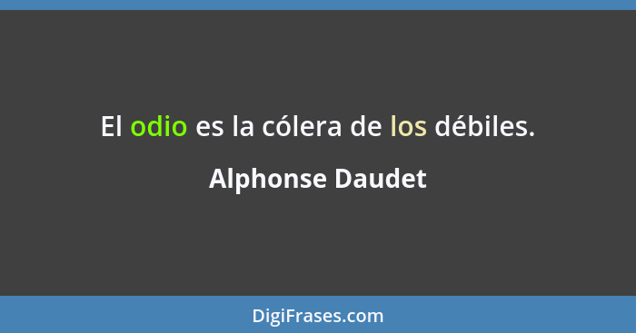 El odio es la cólera de los débiles.... - Alphonse Daudet