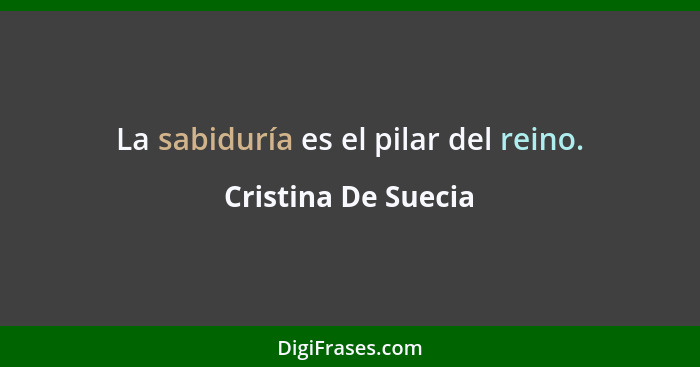 La sabiduría es el pilar del reino.... - Cristina De Suecia