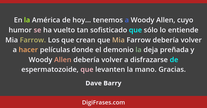 En la América de hoy... tenemos a Woody Allen, cuyo humor se ha vuelto tan sofisticado que sólo lo entiende Mia Farrow. Los que crean que... - Dave Barry