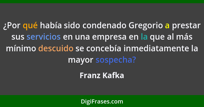 ¿Por qué había sido condenado Gregorio a prestar sus servicios en una empresa en la que al más mínimo descuido se concebía inmediatament... - Franz Kafka