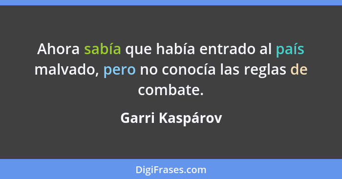 Ahora sabía que había entrado al país malvado, pero no conocía las reglas de combate.... - Garri Kaspárov