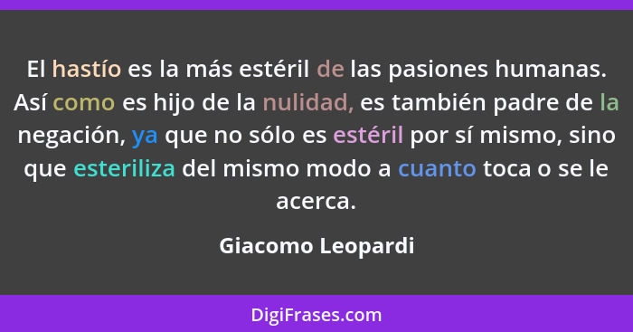 El hastío es la más estéril de las pasiones humanas. Así como es hijo de la nulidad, es también padre de la negación, ya que no sól... - Giacomo Leopardi