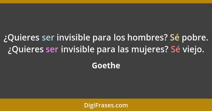 ¿Quieres ser invisible para los hombres? Sé pobre. ¿Quieres ser invisible para las mujeres? Sé viejo.... - Goethe