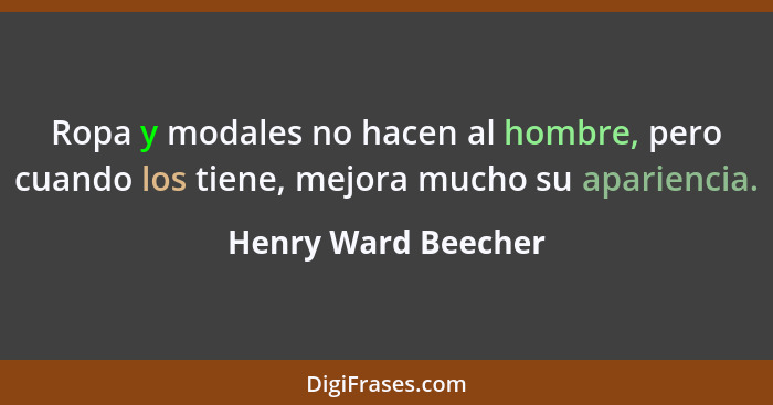 Ropa y modales no hacen al hombre, pero cuando los tiene, mejora mucho su apariencia.... - Henry Ward Beecher