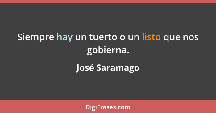 Siempre hay un tuerto o un listo que nos gobierna.... - José Saramago