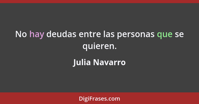 No hay deudas entre las personas que se quieren.... - Julia Navarro