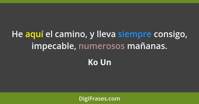 He aquí el camino, y lleva siempre consigo, impecable, numerosos mañanas.... - Ko Un