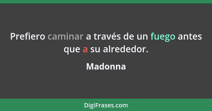 Prefiero caminar a través de un fuego antes que a su alrededor.... - Madonna