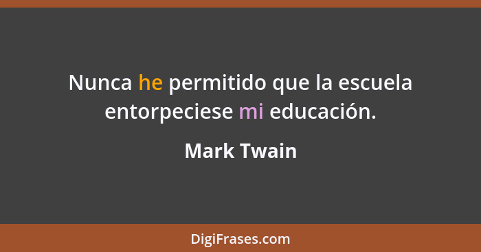 Nunca he permitido que la escuela entorpeciese mi educación.... - Mark Twain