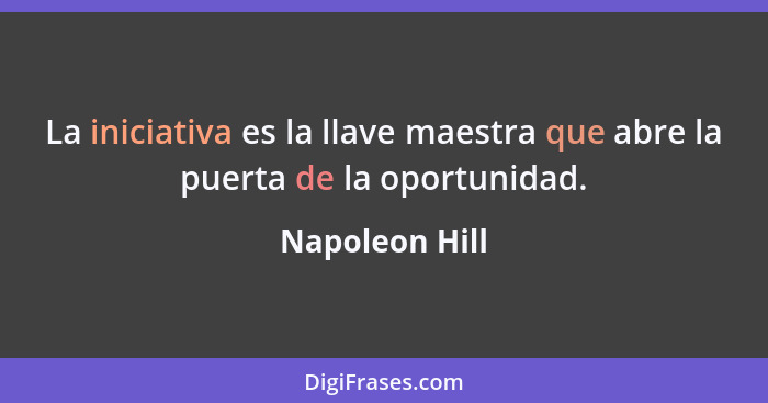 La iniciativa es la llave maestra que abre la puerta de la oportunidad.... - Napoleon Hill