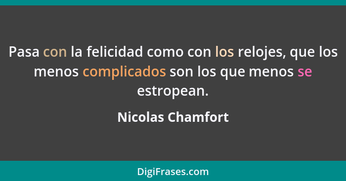 Pasa con la felicidad como con los relojes, que los menos complicados son los que menos se estropean.... - Nicolas Chamfort