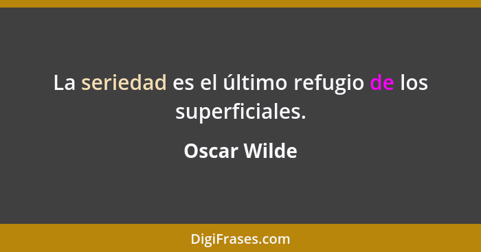 La seriedad es el último refugio de los superficiales.... - Oscar Wilde