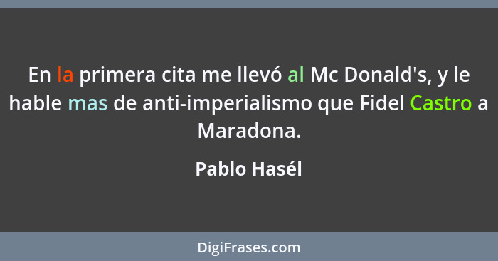 En la primera cita me llevó al Mc Donald's, y le hable mas de anti-imperialismo que Fidel Castro a Maradona.... - Pablo Hasél