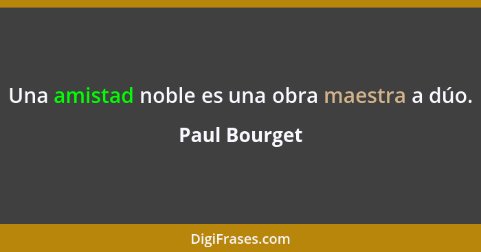 Una amistad noble es una obra maestra a dúo.... - Paul Bourget