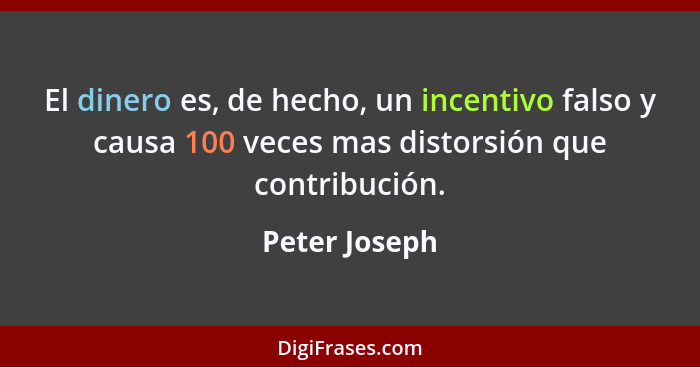 El dinero es, de hecho, un incentivo falso y causa 100 veces mas distorsión que contribución.... - Peter Joseph