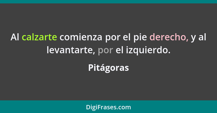 Al calzarte comienza por el pie derecho, y al levantarte, por el izquierdo.... - Pitágoras